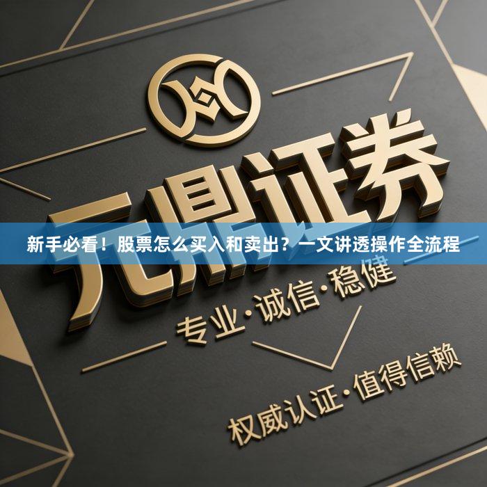 新手必看！股票怎么买入和卖出？一文讲透操作全流程
