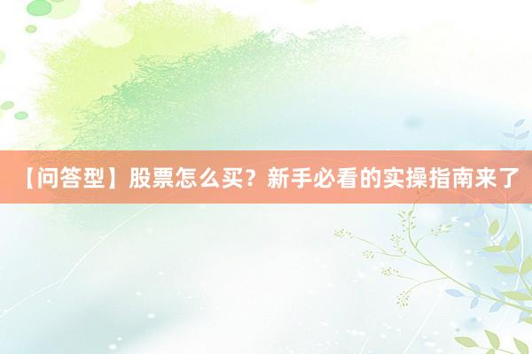 【问答型】股票怎么买？新手必看的实操指南来了