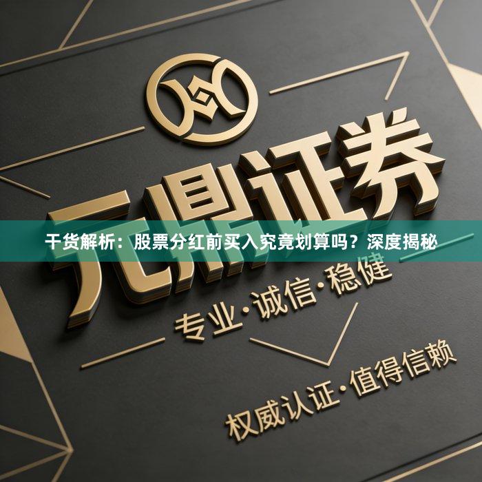 干货解析：股票分红前买入究竟划算吗？深度揭秘