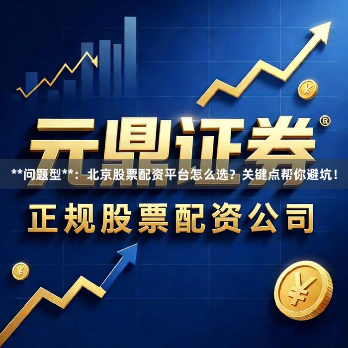 **问题型**：北京股票配资平台怎么选？关键点帮你避坑！