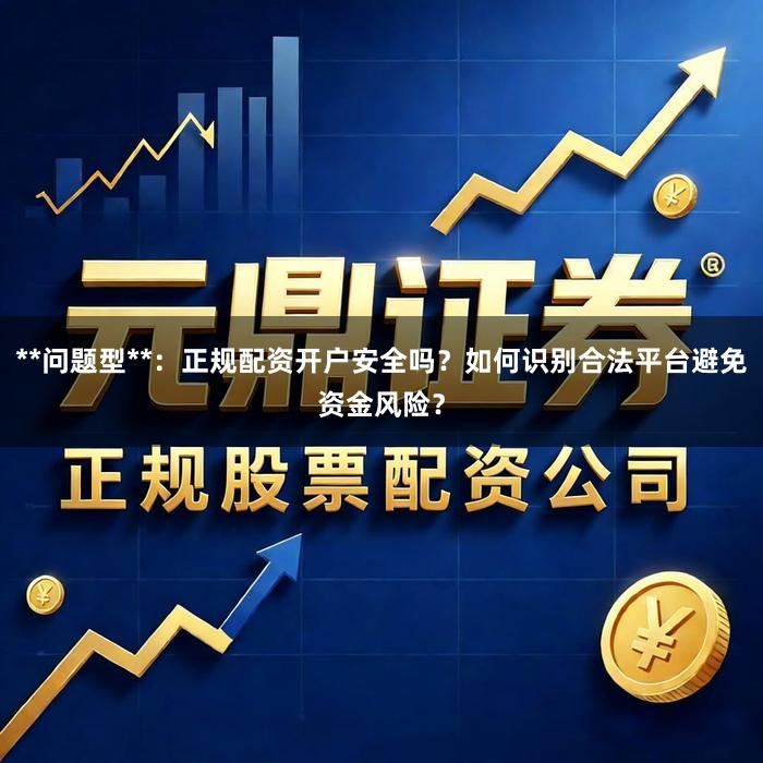 **问题型**：正规配资开户安全吗？如何识别合法平台避免资金风险？