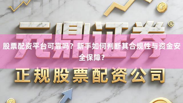 股票配资平台可靠吗？新手如何判断其合规性与资金安全保障？
