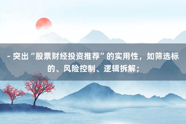 - 突出“股票财经投资推荐”的实用性，如筛选标的、风险控制、逻辑拆解；