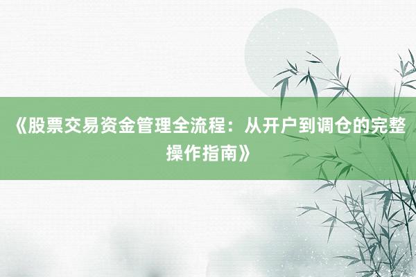 《股票交易资金管理全流程：从开户到调仓的完整操作指南》