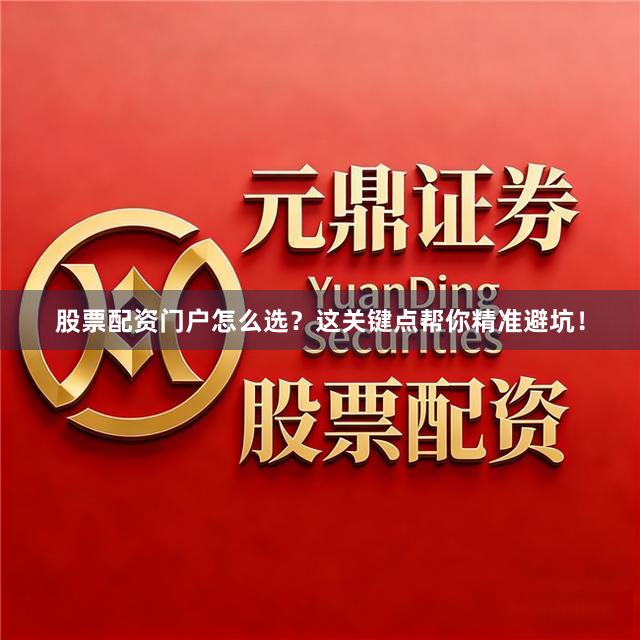股票配资门户怎么选？这关键点帮你精准避坑！