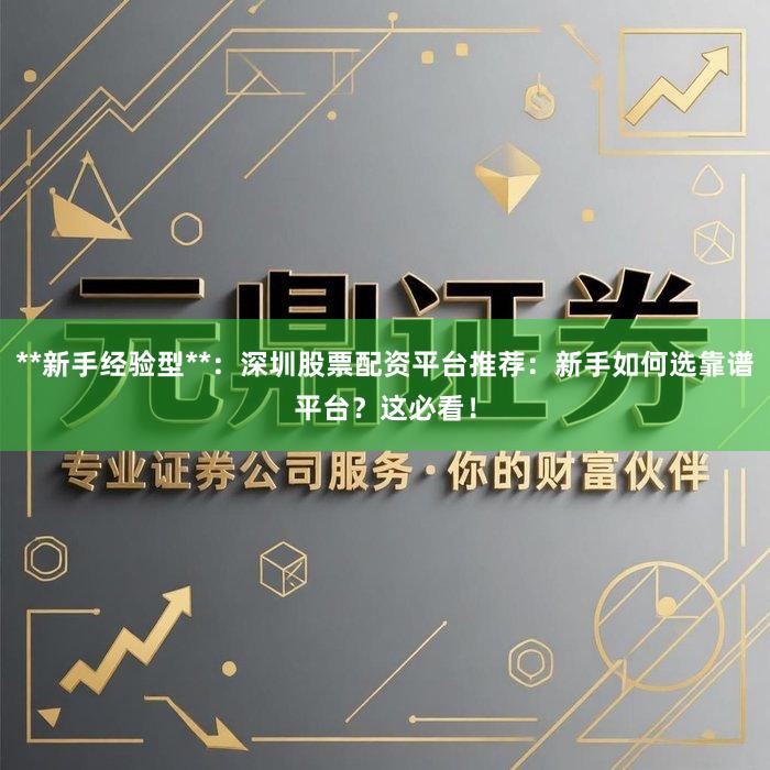 **新手经验型**：深圳股票配资平台推荐：新手如何选靠谱平台？这必看！