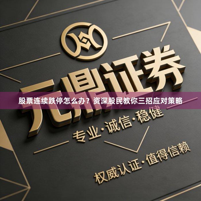 股票连续跌停怎么办？资深股民教你三招应对策略