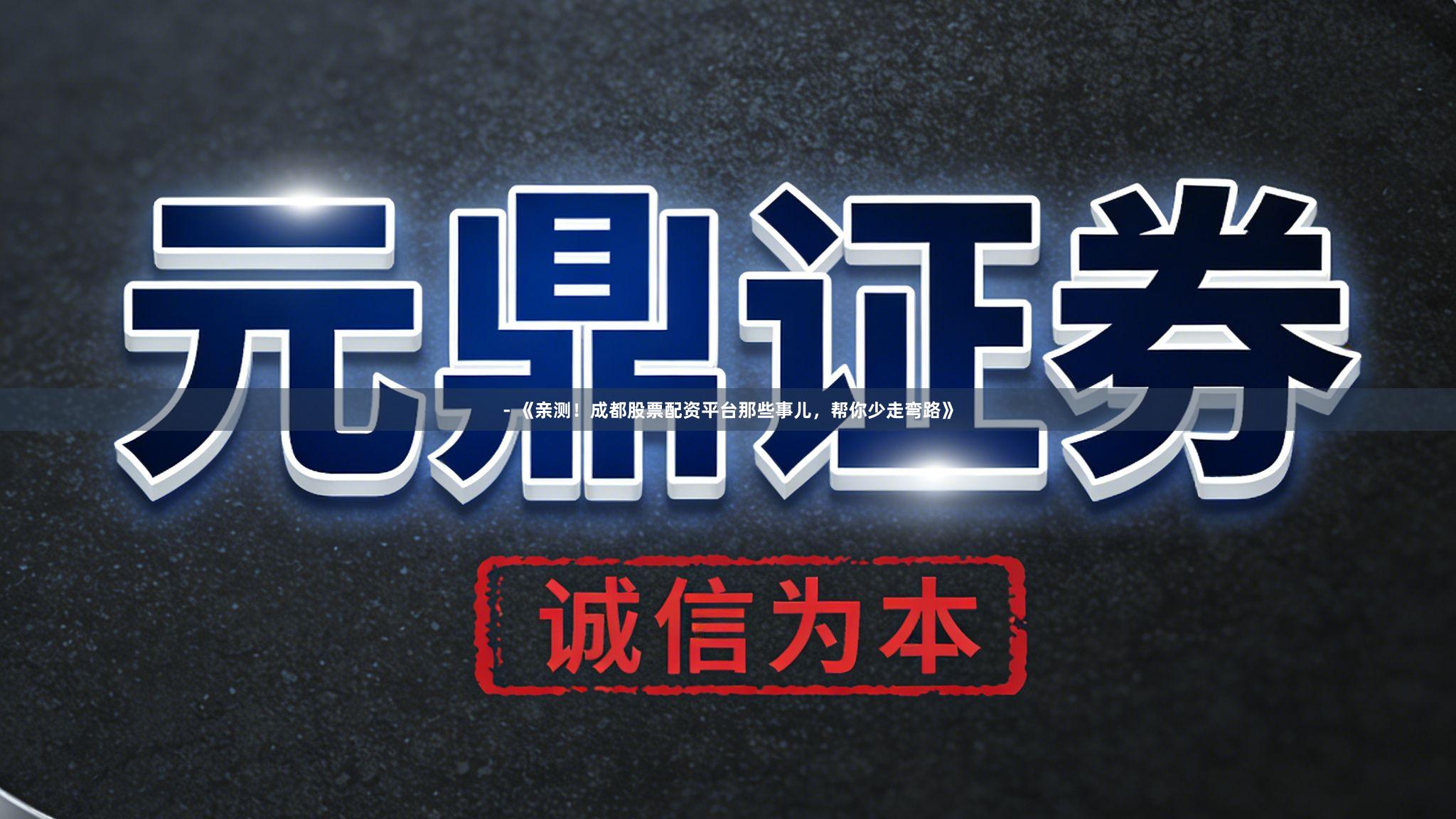 - 《亲测！成都股票配资平台那些事儿，帮你少走弯路》