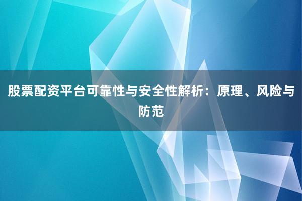 股票配资平台可靠性与安全性解析：原理、风险与防范