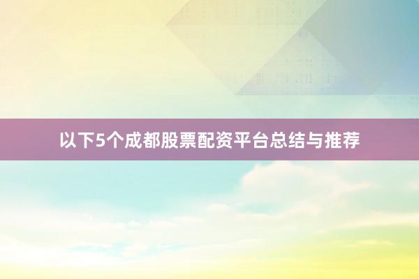 以下5个成都股票配资平台总结与推荐