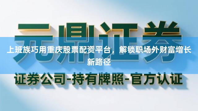 上班族巧用重庆股票配资平台，解锁职场外财富增长新路径