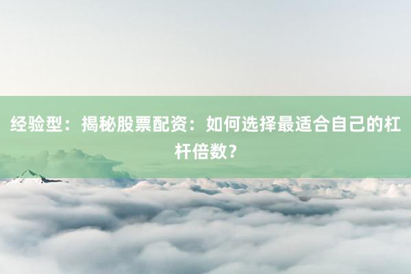 经验型：揭秘股票配资：如何选择最适合自己的杠杆倍数？