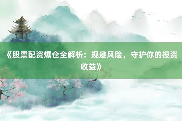 《股票配资爆仓全解析：规避风险，守护你的投资收益》