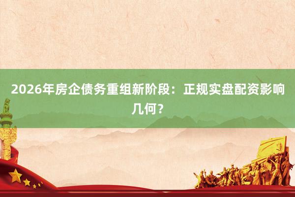 2026年房企债务重组新阶段：正规实盘配资影响几何？