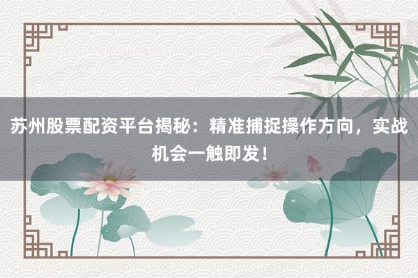 苏州股票配资平台揭秘：精准捕捉操作方向，实战机会一触即发！
