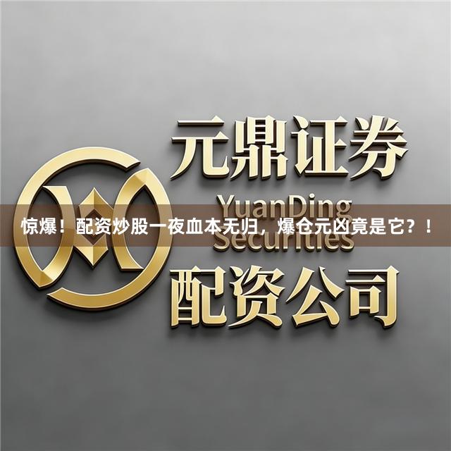 惊爆！配资炒股一夜血本无归，爆仓元凶竟是它？！