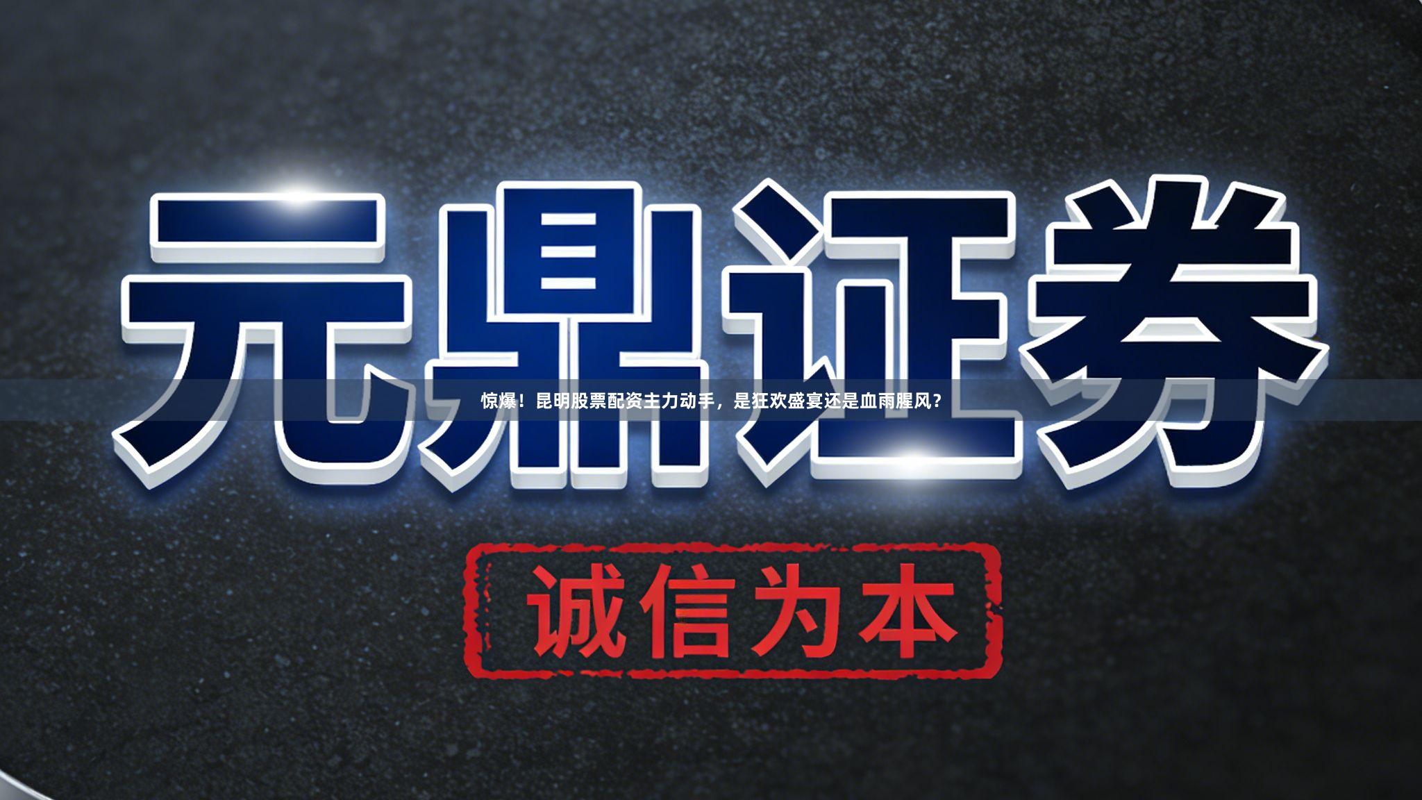 惊爆！昆明股票配资主力动手，是狂欢盛宴还是血雨腥风？