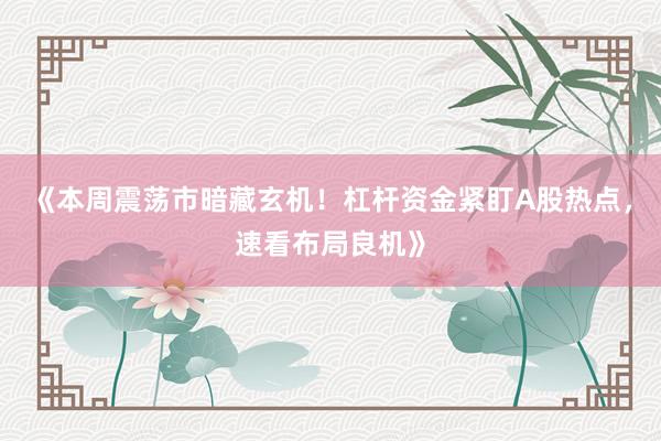 《本周震荡市暗藏玄机！杠杆资金紧盯A股热点，速看布局良机》