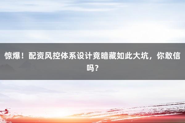 惊爆！配资风控体系设计竟暗藏如此大坑，你敢信吗？