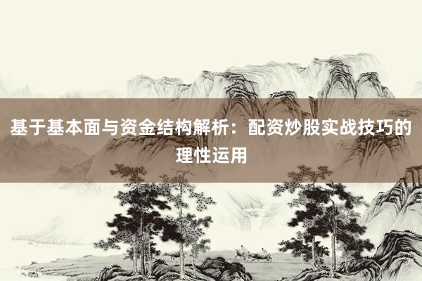基于基本面与资金结构解析：配资炒股实战技巧的理性运用