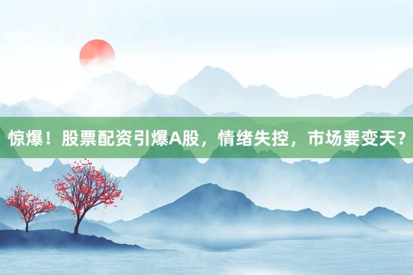 惊爆！股票配资引爆A股，情绪失控，市场要变天？