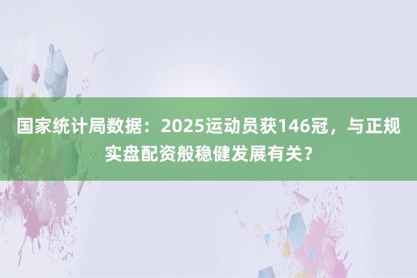 国家统计局数据：2025运动员获146冠，与正规实盘配资般稳健发展有关？