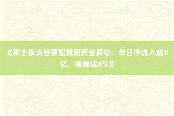 《稀土板块股票配资现资金异动：单日净流入超X亿，涨幅达X%》