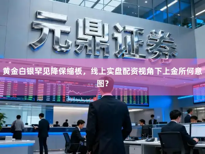 黄金白银罕见降保缩板，线上实盘配资视角下上金所何意图？