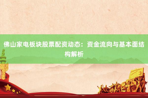 佛山家电板块股票配资动态：资金流向与基本面结构解析