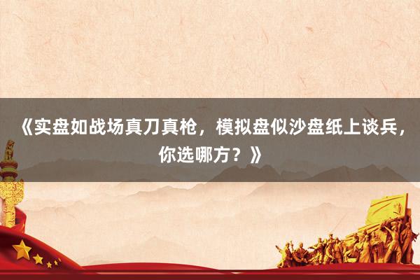 《实盘如战场真刀真枪，模拟盘似沙盘纸上谈兵，你选哪方？》