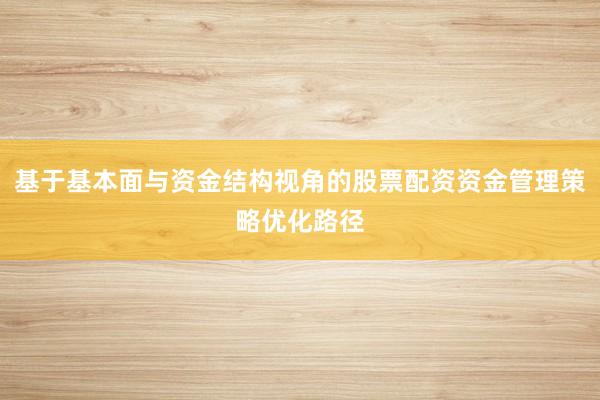基于基本面与资金结构视角的股票配资资金管理策略优化路径