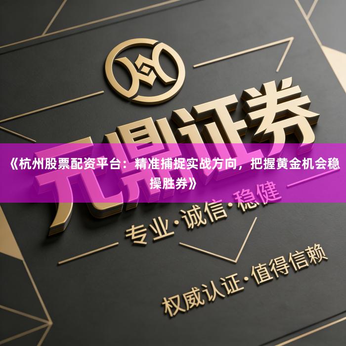 《杭州股票配资平台：精准捕捉实战方向，把握黄金机会稳操胜券》