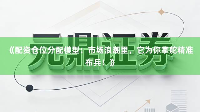《配资仓位分配模型：市场浪潮里，它为你掌舵精准布兵！》