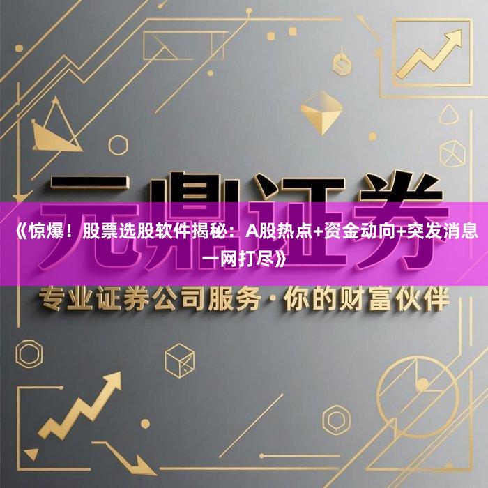 《惊爆！股票选股软件揭秘：A股热点+资金动向+突发消息一网打尽》