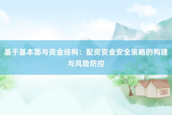 基于基本面与资金结构：配资资金安全策略的构建与风险防控