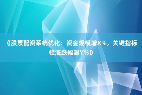 《股票配资系统优化：资金规模增X%，关键指标领涨跌幅超Y%》