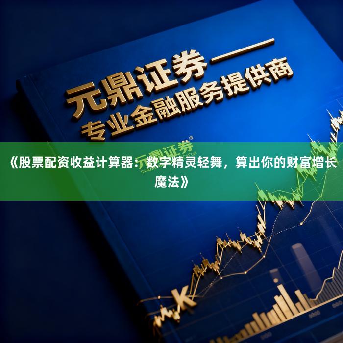 《股票配资收益计算器：数字精灵轻舞，算出你的财富增长魔法》