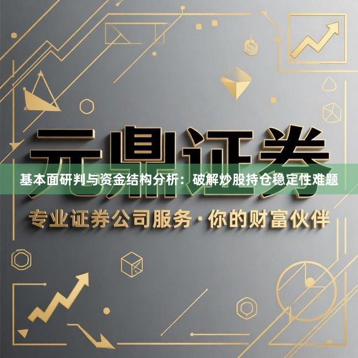 基本面研判与资金结构分析：破解炒股持仓稳定性难题