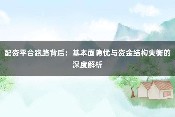 配资平台跑路背后：基本面隐忧与资金结构失衡的深度解析