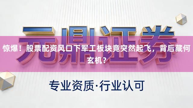 惊爆！股票配资风口下军工板块竟突然起飞，背后藏何玄机？