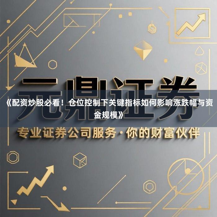 《配资炒股必看！仓位控制下关键指标如何影响涨跌幅与资金规模》