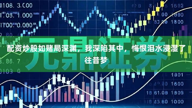 配资炒股如赌局深渊，我深陷其中，悔恨泪水浸湿了往昔梦
