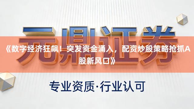 《数字经济狂飙！突发资金涌入，配资炒股策略抢抓A股新风口》