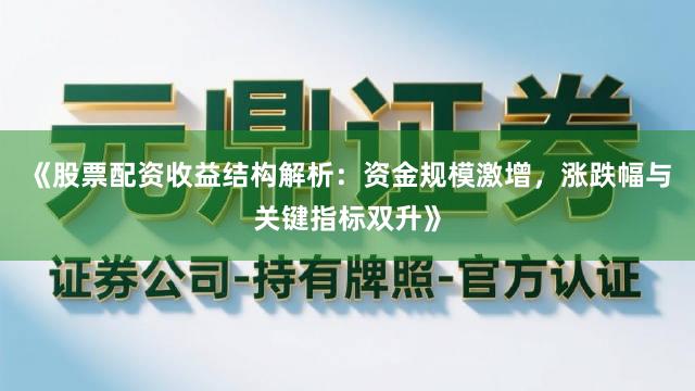 《股票配资收益结构解析：资金规模激增，涨跌幅与关键指标双升》