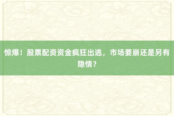 惊爆！股票配资资金疯狂出逃，市场要崩还是另有隐情？