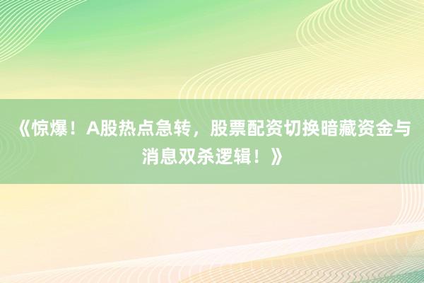 《惊爆！A股热点急转，股票配资切换暗藏资金与消息双杀逻辑！》