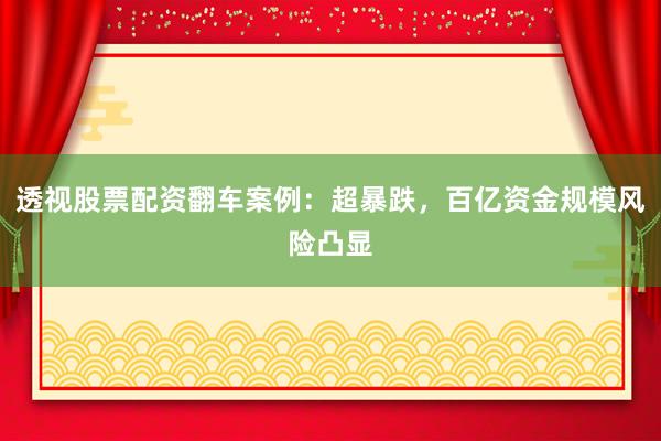 透视股票配资翻车案例：超暴跌，百亿资金规模风险凸显