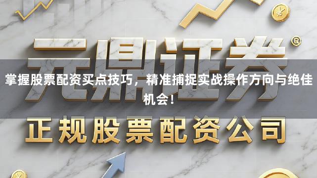 掌握股票配资买点技巧，精准捕捉实战操作方向与绝佳机会！