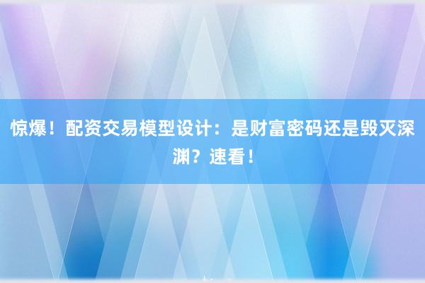 惊爆！配资交易模型设计：是财富密码还是毁灭深渊？速看！