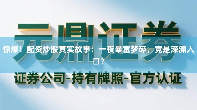 惊爆！配资炒股真实故事：一夜暴富梦碎，竟是深渊入口？